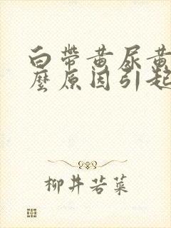 白带黄尿黄是什么原因引起的