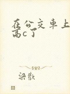 在公交车上弄到高c了