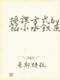 授课方式by肉馅小水饺原文