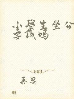 小学生坐公交车要钱吗