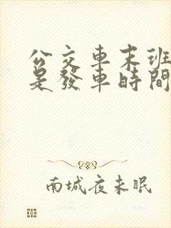 公交车末班时间是发车时间吗