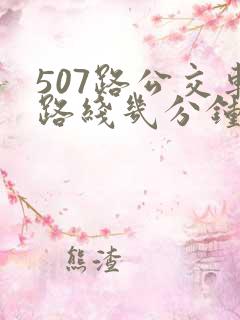 507路公交车路线几分钟一趟