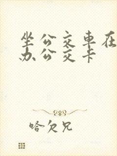 坐公交车在哪里办公交卡