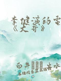 李健演的电视剧《大哥》