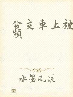 公交车上被c视频
