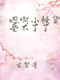 嗯啊小骚货快点受不了了
