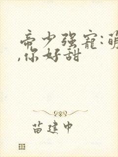 帝少强宠:萌妻,你好甜