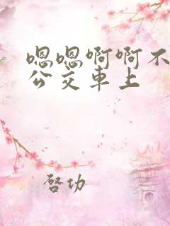嗯嗯啊啊不要在公交车上