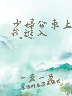 少妇公车上迎合我进入