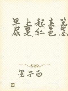 早上起来第一泡尿是红色怎么回事