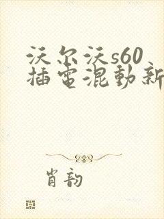 沃尔沃s60 插电混动新款4s店报价