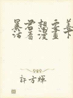 暴君想要善良的活着漫画下拉式