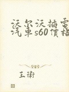 沃尔沃插电混动汽车s60价格