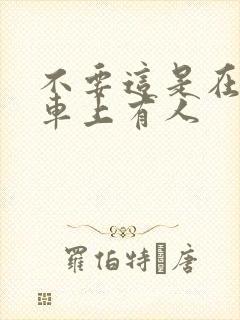 不要这是在公交车上有人