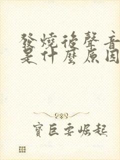 发烧后声音嘶哑是什么原因造成的