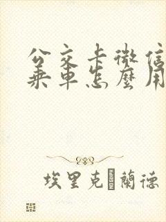 公交卡微信扫码乘车怎么用