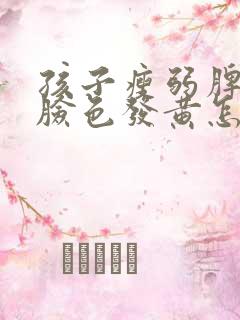 孩子瘦弱脾胃差脸色发黄怎么调理