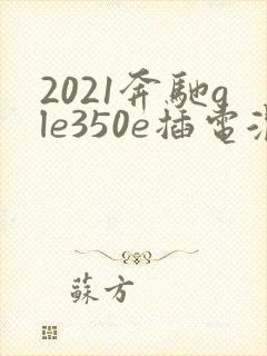 2021奔驰gle350e插电混动
