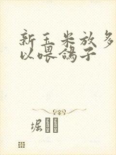 新玉米放多久可以喂鸽子