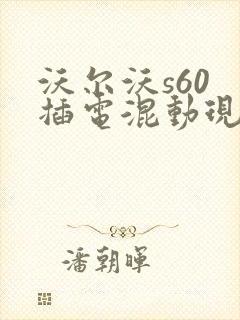 沃尔沃s60 插电混动现在是什么价格