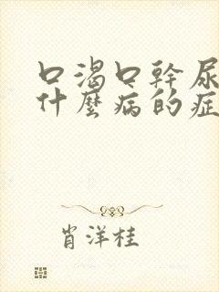 口渴口干尿多是什么病的症状