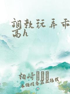 调教玩弄乖乖女高h