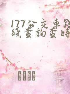 177公交车路线查询查时间