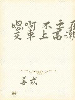 嗯啊 不要在公交车上高潮