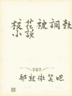 校花被调教玩弄小说
