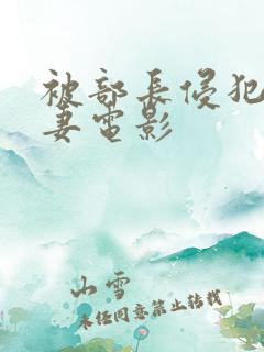 被部长侵犯的人妻电影