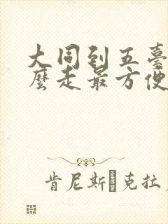 大同到五台山怎么走最方便的路线