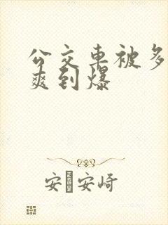 公交车被多人伦爽到爆