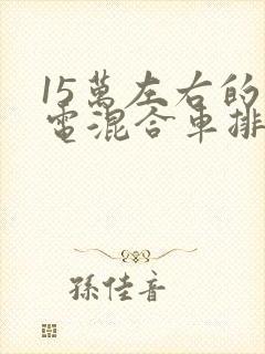 15万左右的油电混合车排行榜前十名