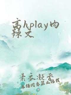 高hplay肉辣文