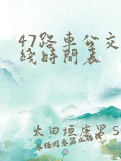 47路车公交路线时间表