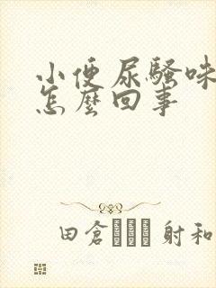 小便尿骚味大是怎么回事