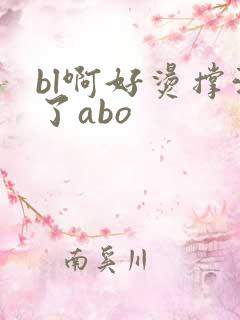 bl啊好烫撑满了abo