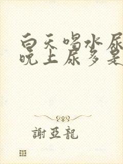 白天喝水尿不多晚上尿多是什么原因