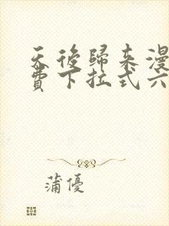 天后归来漫画免费下拉式六漫画