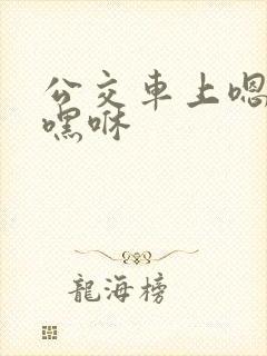 公交车上嗯啊哦嘿咻