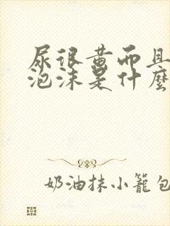 尿很黄而且还起泡沫是什么原因呢
