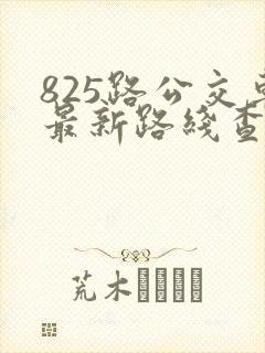 825路公交车最新路线查询表