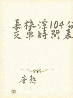 长株潭104公交车时间表