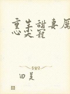 重生甜妻厉少的心尖宠