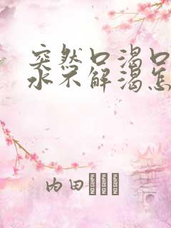 突然口渴口干喝水不解渴怎么办