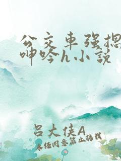 公交车强摁开腿呻吟h小说