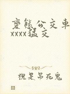 变态公交车上xxxxx猛交
