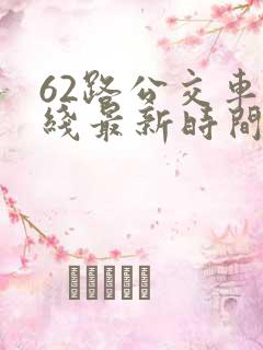 62路公交车路线最新时间表