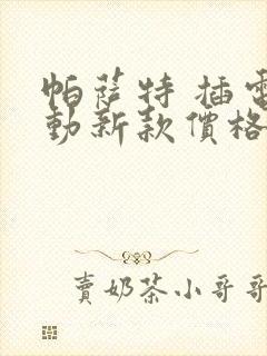 帕萨特 插电混动新款价格