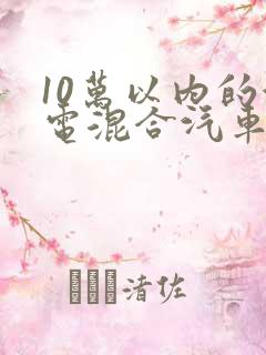 10万以内的油电混合汽车